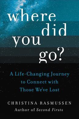 Where Did You Go?: A Life-Changing Journey to Connect with Those We’ve Lost by Christina Rasmussen