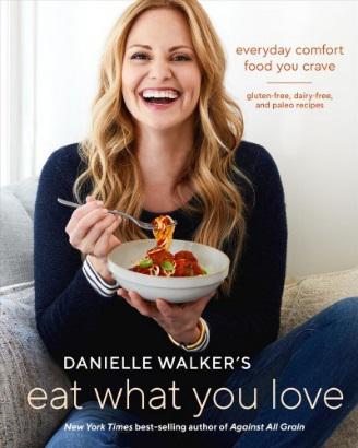 Danielle Walker’s Eat What Your Love: Everyday Comfort Food You Crave: Gluten Free, Dairy-Free, and Paleo Recipes by Danielle Walker